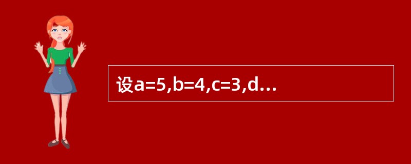 设a=5,b=4,c=3,d=2,则表达式3>2*b Or a=c And b<