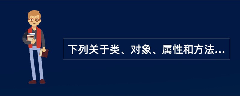 下列关于类、对象、属性和方法的叙述中,错误的是()。