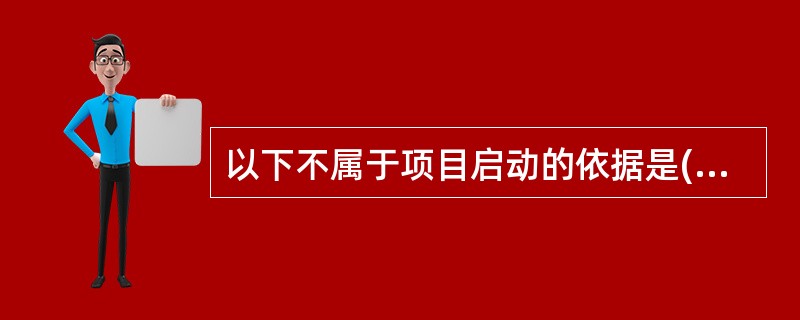 以下不属于项目启动的依据是(33)。