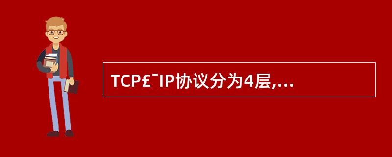 TCP£¯IP协议分为4层,分别为应用层、传输层、网际层和网络接口层。不属于应用