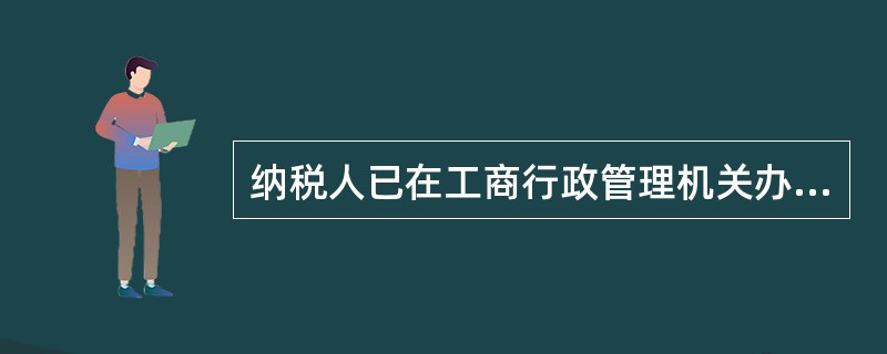 纳税人已在工商行政管理机关办理变更登记的,应当自工商行政管理机关变更登记之日起(