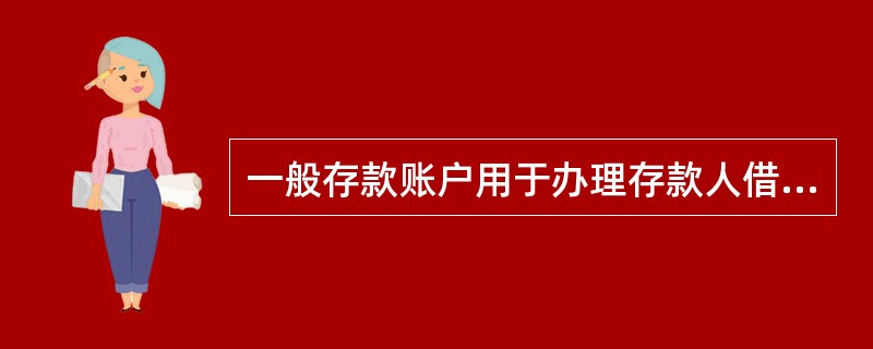 一般存款账户用于办理存款人借款转存、借款归还和l其他结算的资金收付,该账户可以办