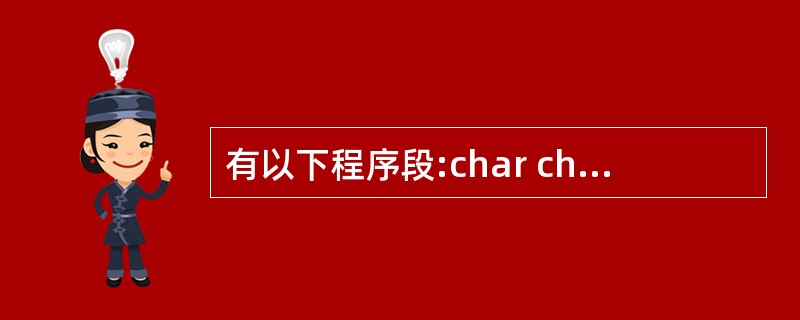 有以下程序段:char ch;int k;ch='a';k=12;printf(