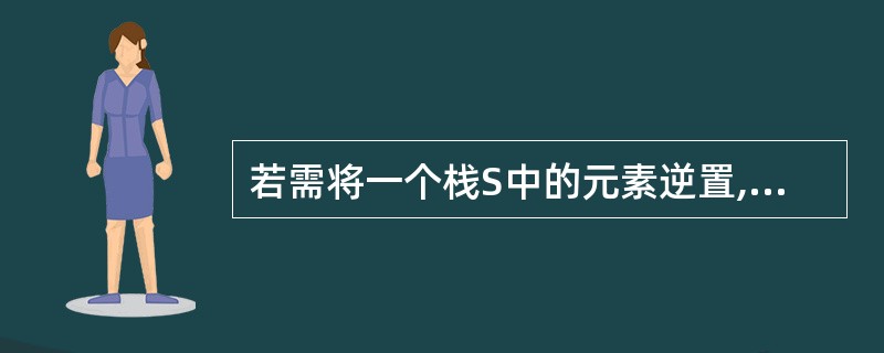 若需将一个栈S中的元素逆置,则以下处理方式中正确的是______。