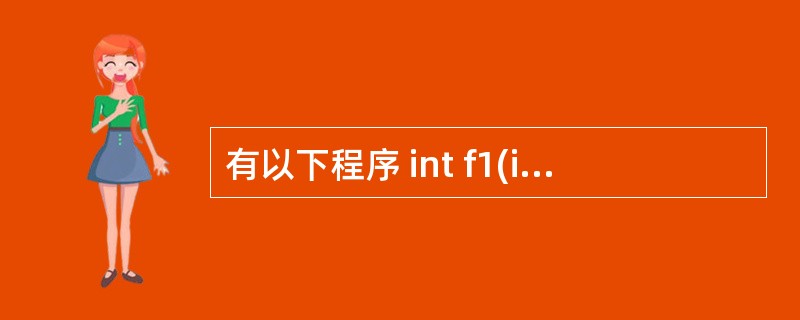 有以下程序 int f1(int x,int y) {return x>y? x