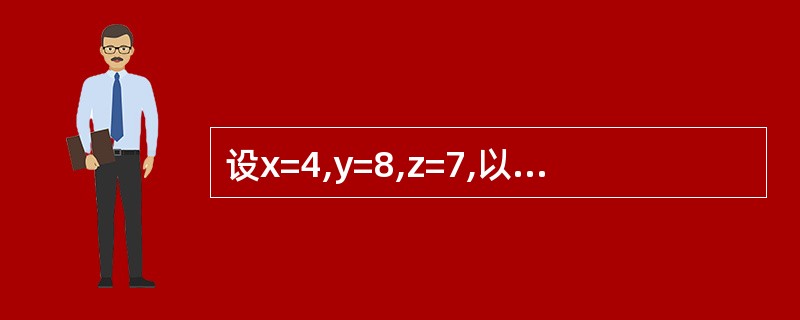 设x=4,y=8,z=7,以下表达式的值是()。xz)Orz<x