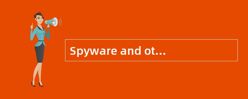 Spyware and other forms of malware are t