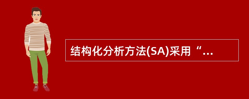 结构化分析方法(SA)采用“自顶向下,逐层分解”的开发策略,其需求分析的结果中不