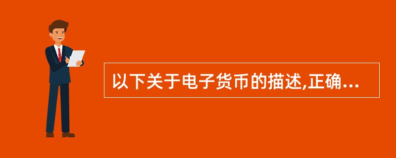 以下关于电子货币的描述,正确的是(29)。