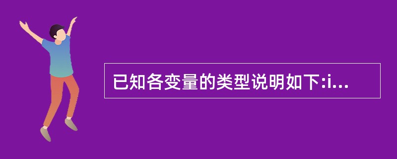 已知各变量的类型说明如下:int k,a,b;unsigned long w=5