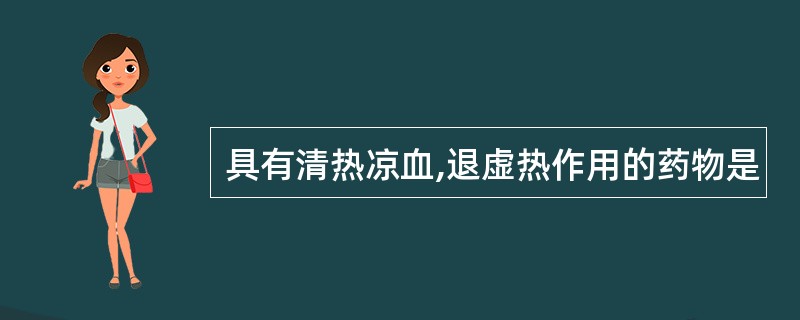 具有清热凉血,退虚热作用的药物是