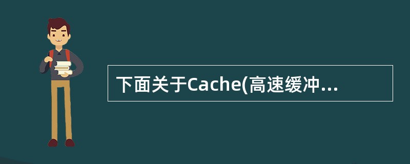 下面关于Cache(高速缓冲存储器)的叙述,(9)是错误的。