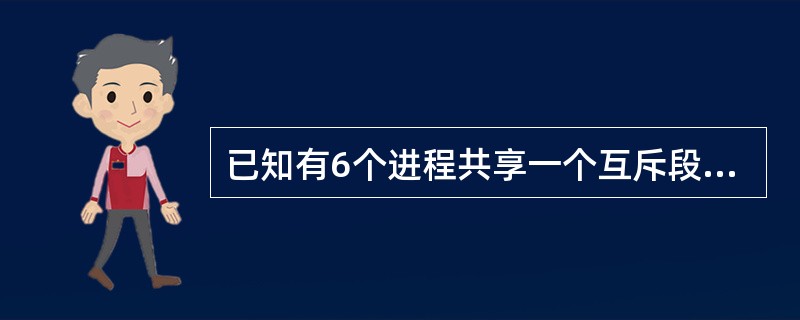 已知有6个进程共享一个互斥段,如果最多允许3个进程同时进入互斥段,则信号量S的变