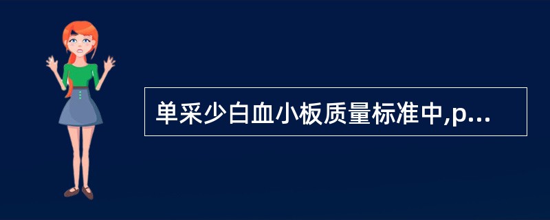单采少白血小板质量标准中,pH为A、6.0~7.0B、6.0~7.4C、6.2~