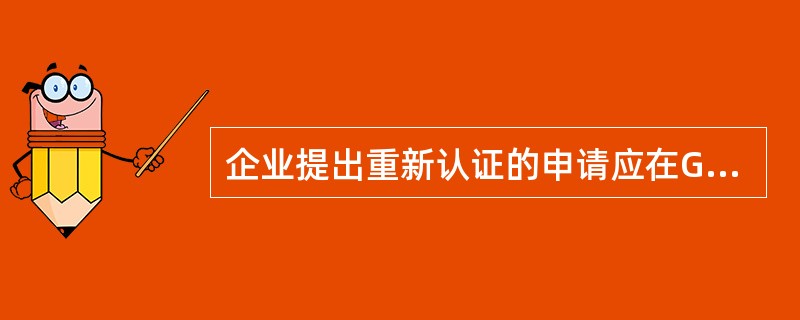 企业提出重新认证的申请应在GSP证书有效期满前 ( )。