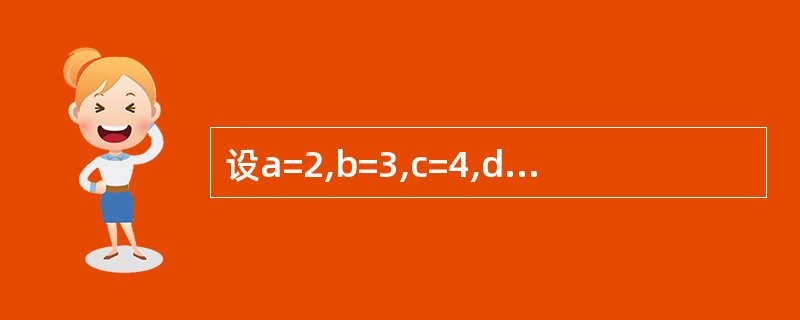 设a=2,b=3,c=4,d=5,下列表达式的值是()。Nota<=C Or 4