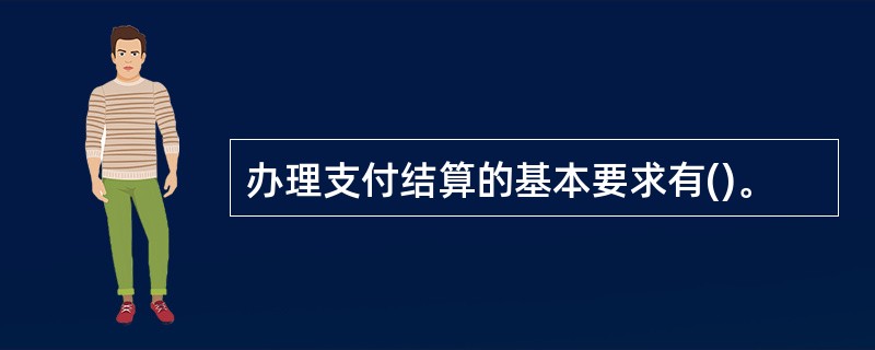 办理支付结算的基本要求有()。