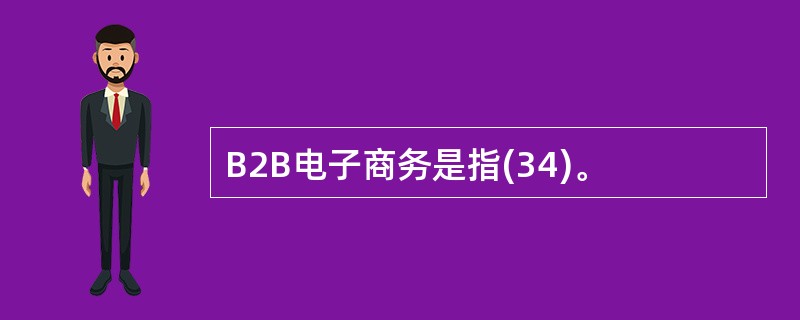 B2B电子商务是指(34)。