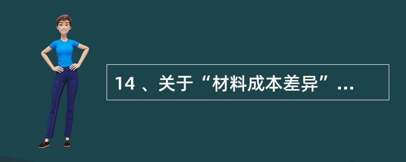 14 、关于“材料成本差异”账户说法正确的有( )。A、该账户的借方登记超支差额