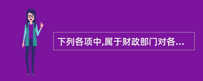 下列各项中,属于财政部门对各单位实施会计监督事项的有()。