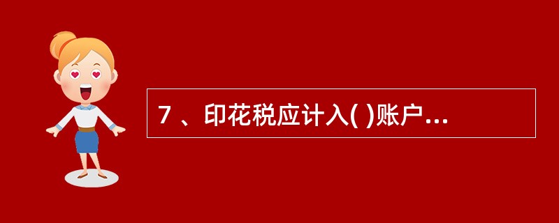 7 、印花税应计入( )账户。A、应付工资 B、营业外支出 C、制造费用 D、管