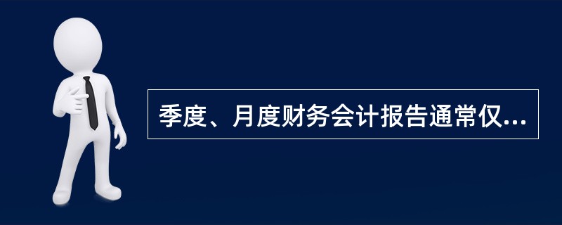 季度、月度财务会计报告通常仅指( )。 A、会计报表 B、各项财务规章制度 C、