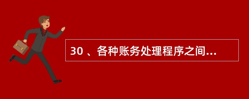 30 、各种账务处理程序之间的主要区别在于( )。A、总帐的格式不同 B、登记总