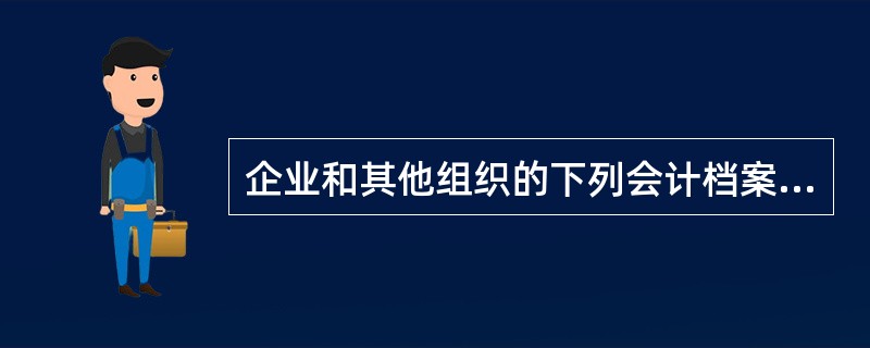 企业和其他组织的下列会计档案中,需要永久保存的有( )。