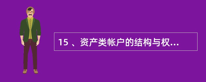 15 、资产类帐户的结构与权益类帐户的结构( )。A、一致 考B、相反 C、基本