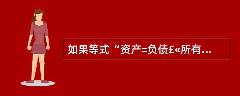 如果等式“资产=负债£«所有者权益”是恒等式,那么“资产 费用=负债 所有者权益