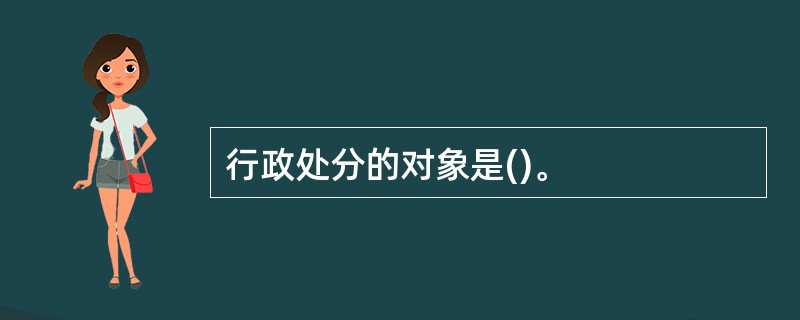 行政处分的对象是()。