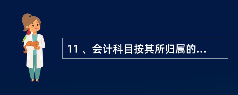 11 、会计科目按其所归属的会计要素不同可分为( )。A、资产类、负债类、所有者