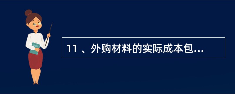 11 、外购材料的实际成本包括( )。A、买价 B、运输途中的合理损耗 C、运输