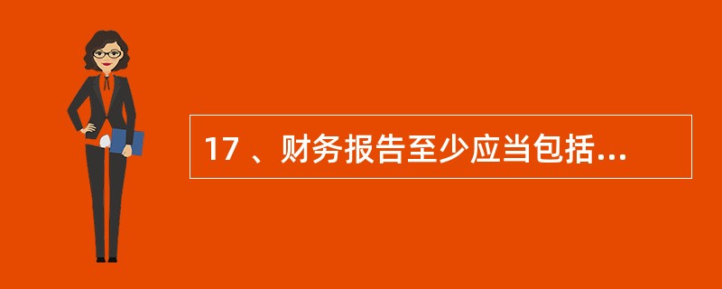 17 、财务报告至少应当包括( )。A、资产负债表 B、利润表和现金流量表 C、