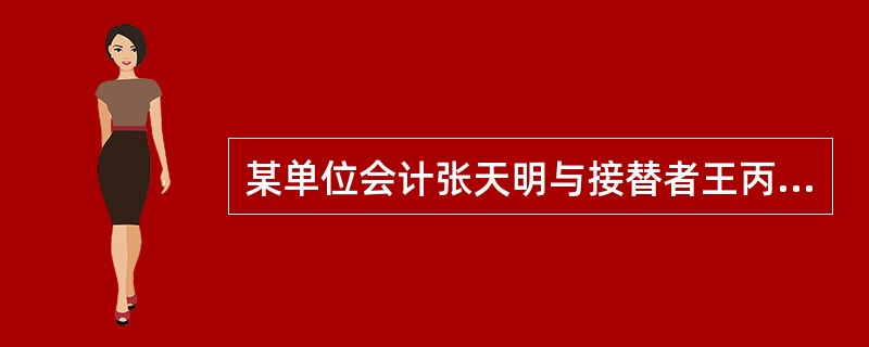 某单位会计张天明与接替者王丙琨在财务科科长李煜的监交下办妥了会计工作交接手续。5