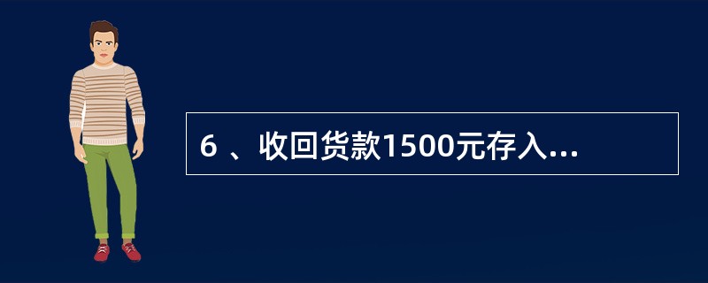 6 、收回货款1500元存入银行,记账凭证中误将金额填为15000元,并已入账,