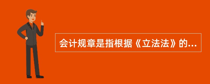 会计规章是指根据《立法法》的程序,由财政部拟订,并经国务院批准发布的会计法律规范