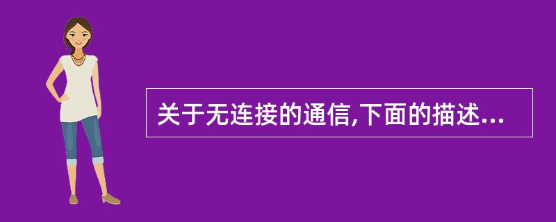 关于无连接的通信,下面的描述中正确的是(17)。