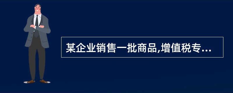 某企业销售一批商品,增值税专用发票注明售价50 000元,增值税8500元,货款