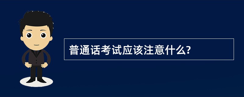 普通话考试应该注意什么?