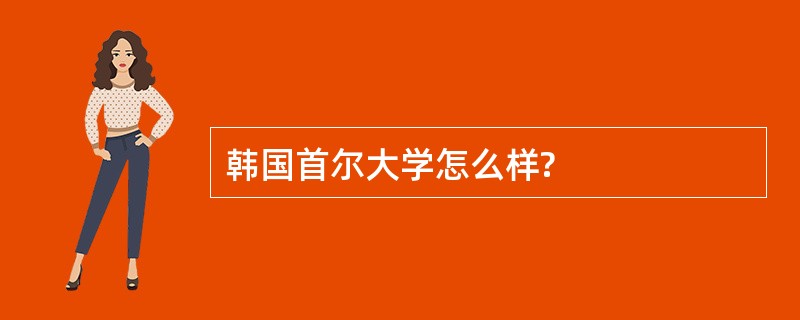 韩国首尔大学怎么样?