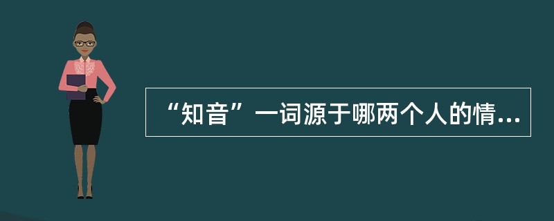 “知音”一词源于哪两个人的情谊?