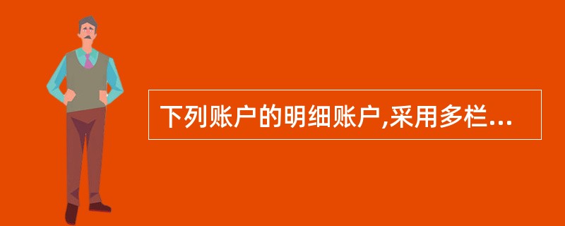 下列账户的明细账户,采用多栏式明细账的是( )。 A、原材料 B、应收账款 C、