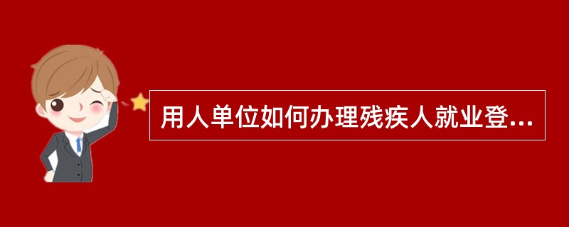 用人单位如何办理残疾人就业登记手续?