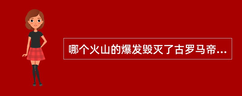哪个火山的爆发毁灭了古罗马帝国的庞贝城?