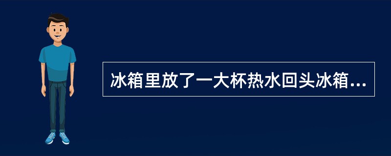 冰箱里放了一大杯热水回头冰箱不保鲜了这是为什么?到底那里出了问题?