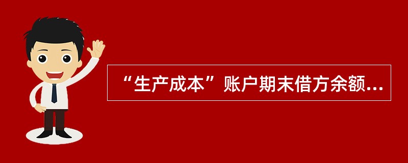 “生产成本”账户期末借方余额表示( )。 A、生产成本 B、生产费用 C、产成品