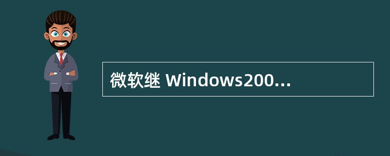 微软继 Windows2000 和 Office2000 之后的下一代主要软件有