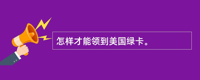怎样才能领到美国绿卡。