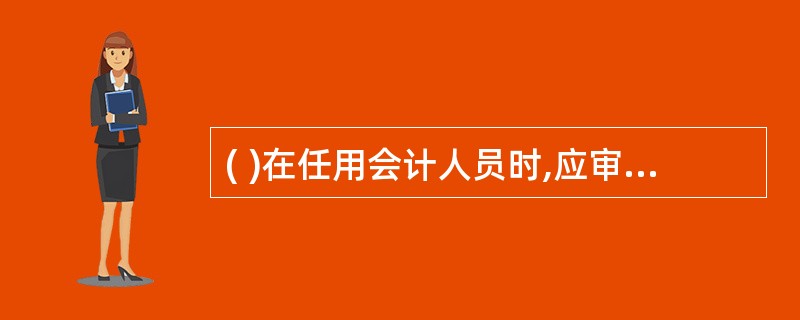 ( )在任用会计人员时,应审查会计人员的职业记录或诚信档案。